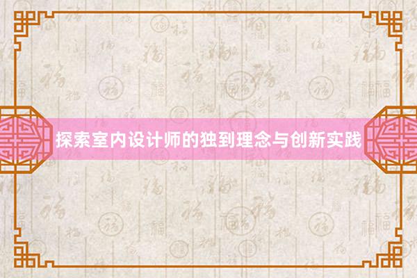 探索室内设计师的独到理念与创新实践